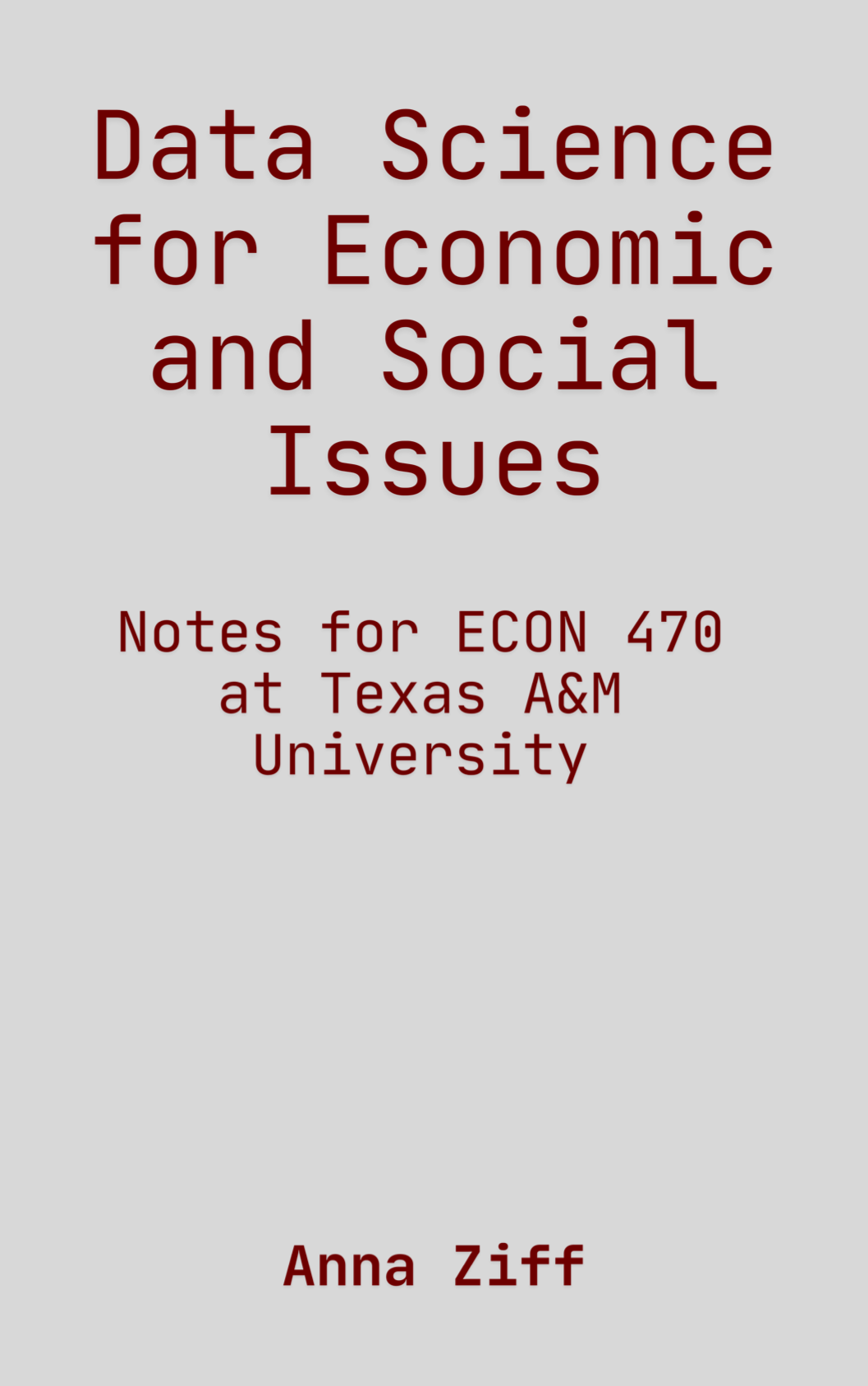 cover image for Data Science for Economic and Social Issues: Notes for ECON470 at Texas A&M University by Anna Ziff 